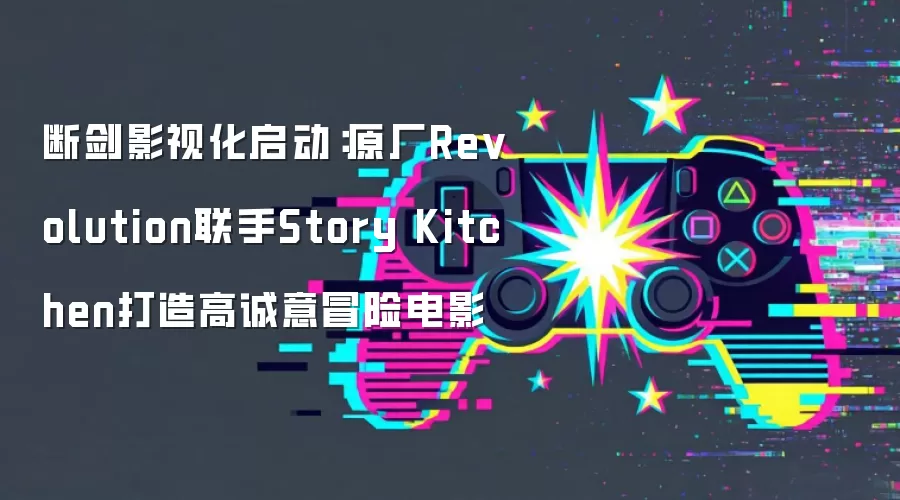 断剑影视化启动：原厂Revolution联手Story Kitchen打造高诚意冒险电影