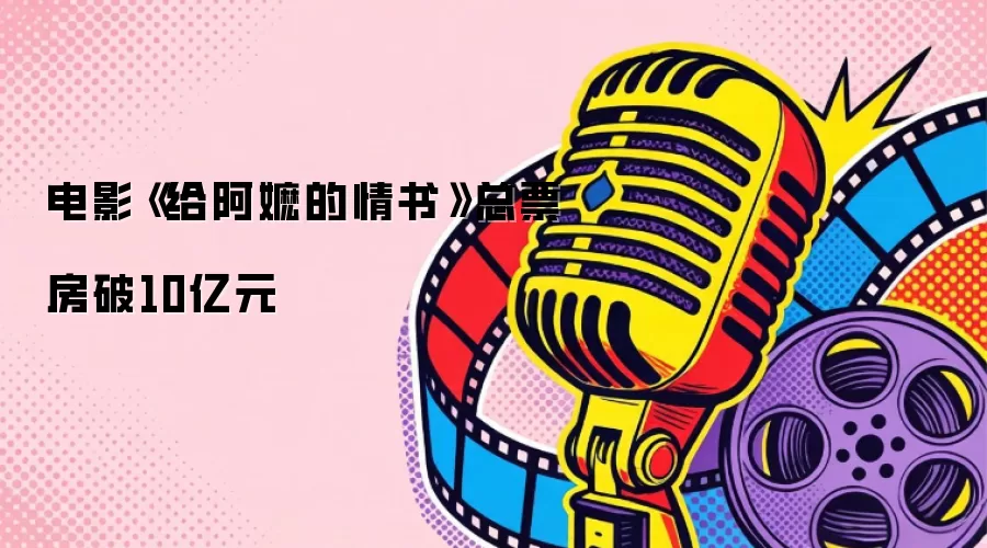 电影《给阿嬷的情书》总票房破10亿元