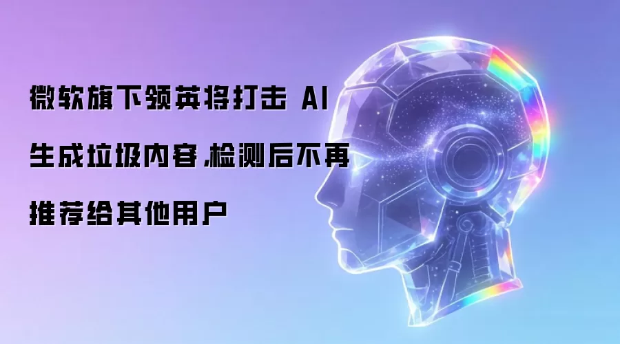 微软旗下领英将打击 AI 生成垃圾内容，检测后不再推荐给其他用户