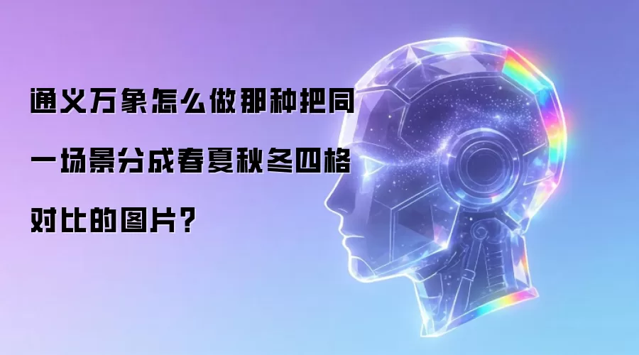 通义万象怎么做那种把同一场景分成春夏秋冬四格对比的图片？