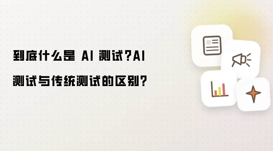 到底什么是 AI 测试?AI 测试与传统测试的区别?