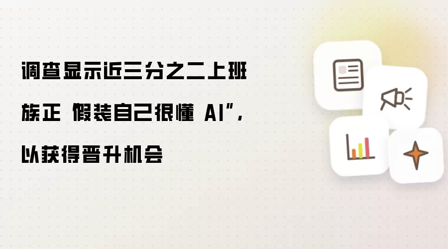 调查显示近三分之二上班族正“假装自己很懂 AI”,以获得晋升机会