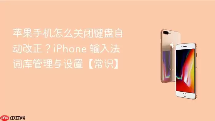 苹果手机怎么关闭键盘自动改正？iPhone 输入法词库管理与设置【常识】