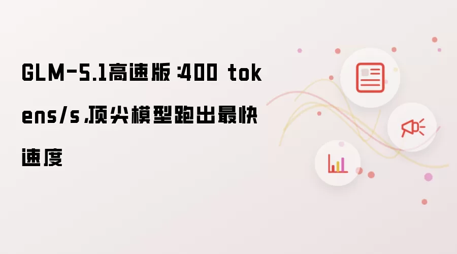GLM-5.1高速版：400 tokens/s，顶尖模型跑出最快速度