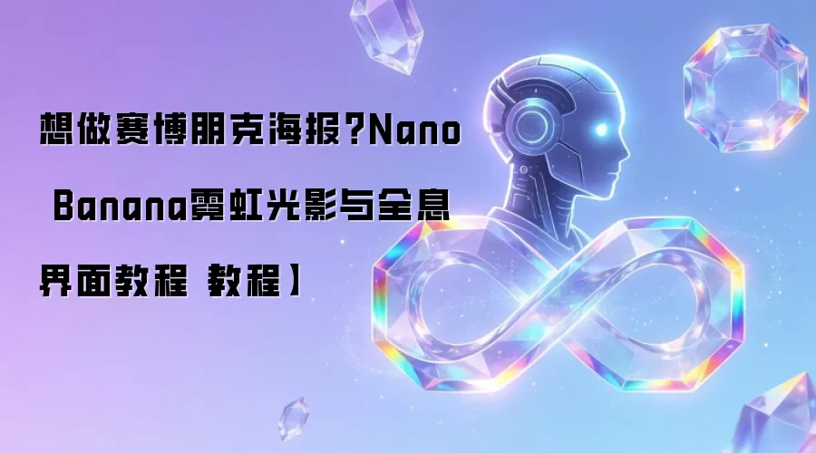 想做赛博朋克海报？Nano Banana霓虹光影与全息界面教程【教程】