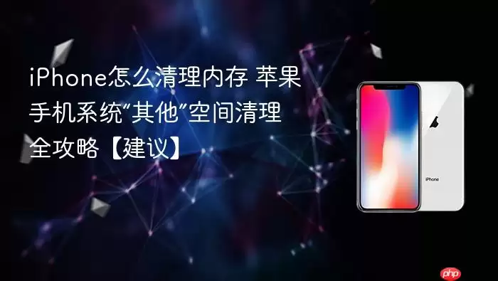 iPhone怎么清理内存 苹果手机系统“其他”空间清理全攻略【建议】