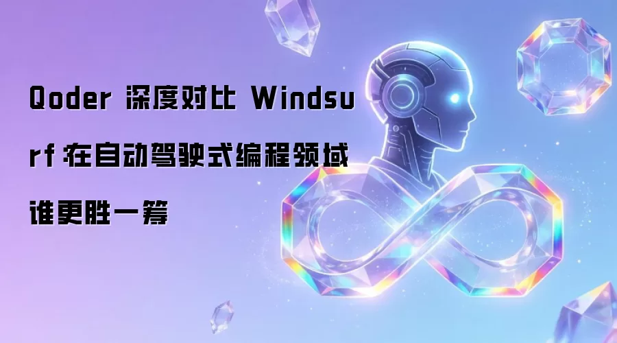 Qoder 深度对比 Windsurf：在自动驾驶式编程领域谁更胜一筹