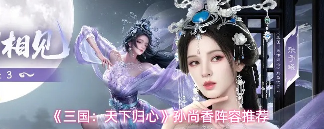 《三国:天下归心》孙尚香阵容推荐