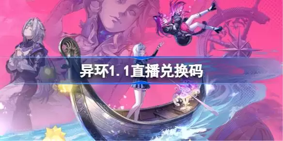 异环1.1前瞻直播兑换码 异环1.1直播兑换码大全