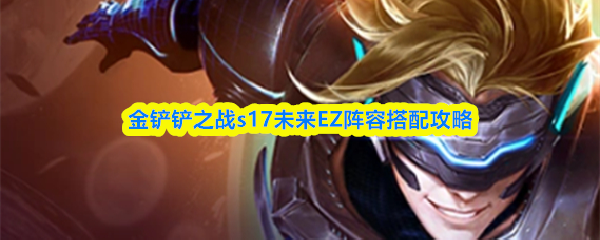 金铲铲之战s17未来EZ阵容搭配攻略