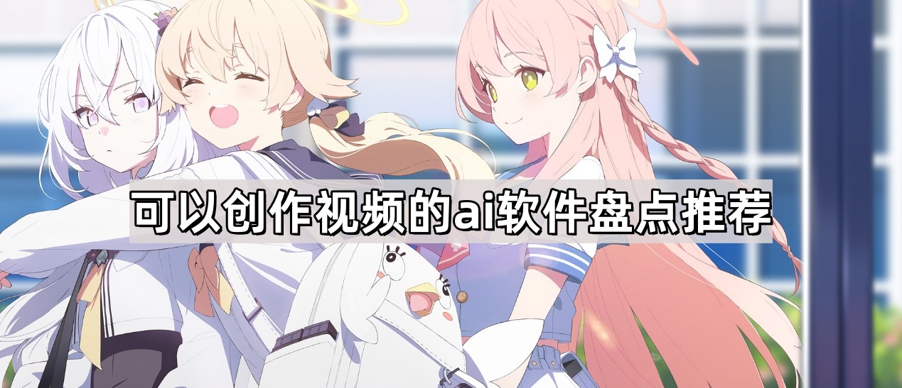 能创作视频的ai软件有哪些-十大能创作视频的ai软件盘点
