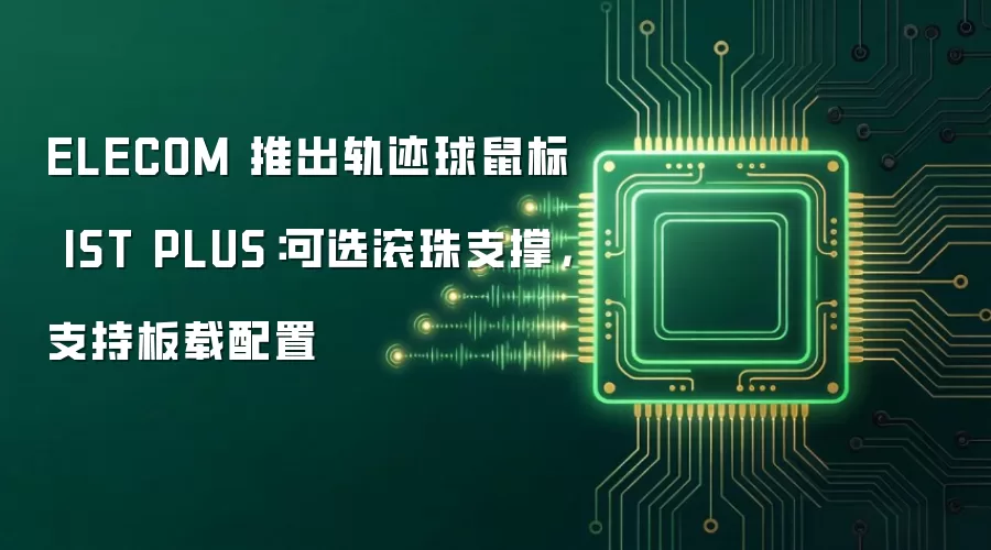 ELECOM发布新款轨迹球鼠标IST PLUS：提供滚珠支撑选择 具备板载配置功能