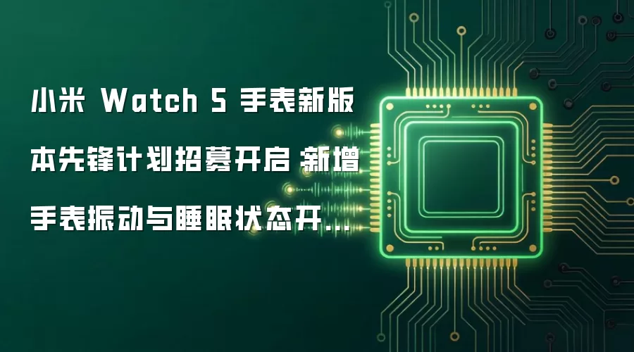 小米 Watch 5 手表新版本先锋计划启动招募：新增振动功能与睡眠监测开放等能力