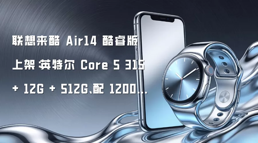 联想来酷 Air14 酷睿版正式发售：搭载英特尔 Core 5 315 处理器 配备 12G 内存与 512G 存储 采用 1200P 高清屏幕
