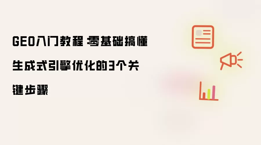 GEO新手指南：从零掌握生成式引擎优化的三大核心步骤