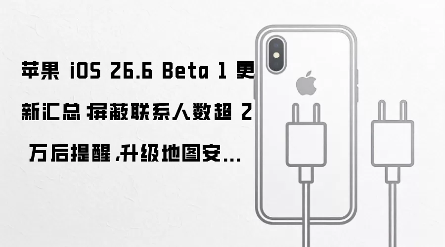 苹果iOS 26.6 Beta 1更新重点解析：新增两万联系人屏蔽提醒功能与地图安全框架升级