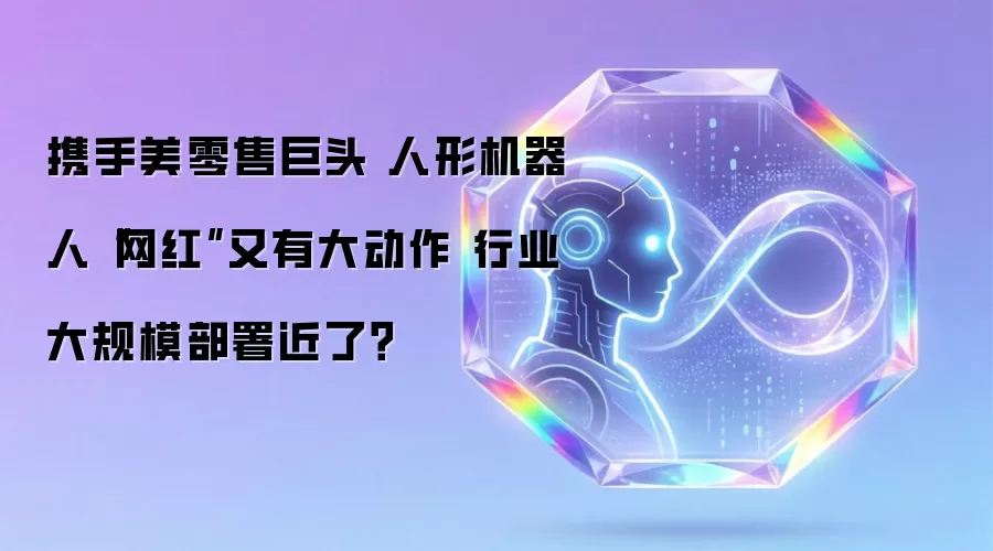 人形机器人网红携手美国零售巨头再发力 行业规模化落地临近