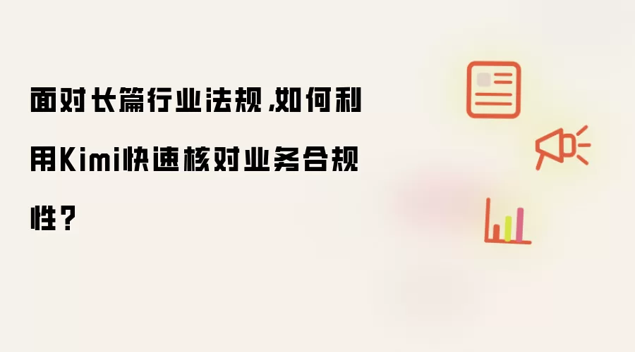 处理冗长行业法规时怎样借助Kimi高效验证业务合规性