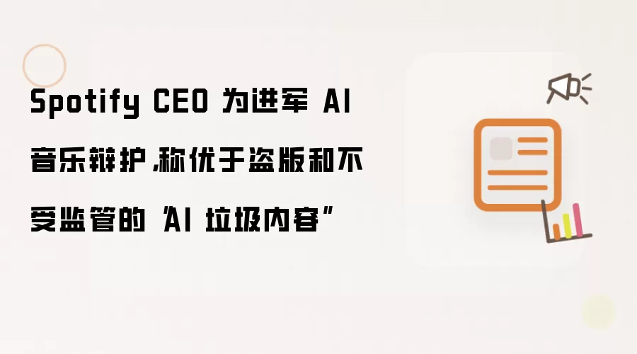 Spotify CEO 辩护AI音乐战略：称其比盗版和失控的AI劣质内容更具价值