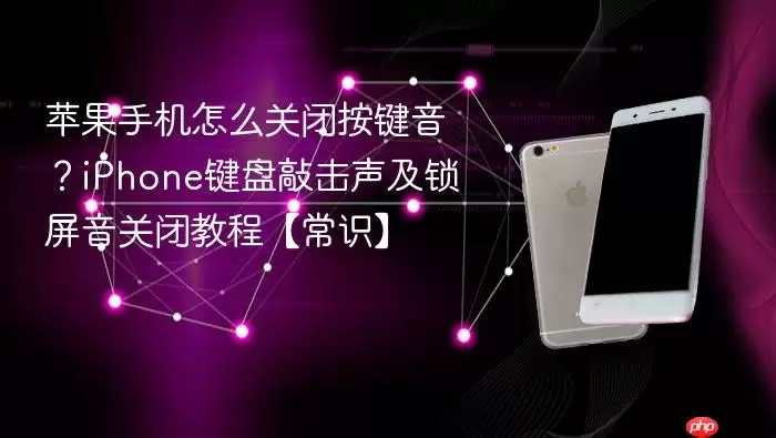 苹果手机关闭按键音方法 iPhone键盘敲击声与锁屏音关闭指南
