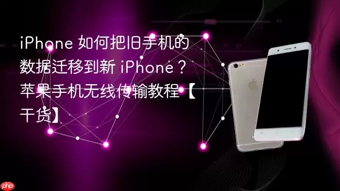 iPhone新旧手机数据迁移指南：苹果无线传输完整教程-干货分享