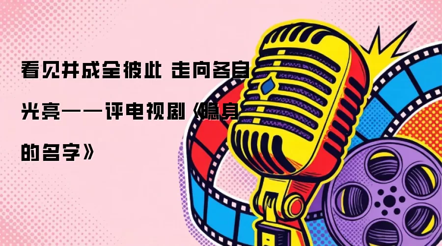 凝视与照亮：双向奔赴的生命之光——评电视剧《隐身的名字》