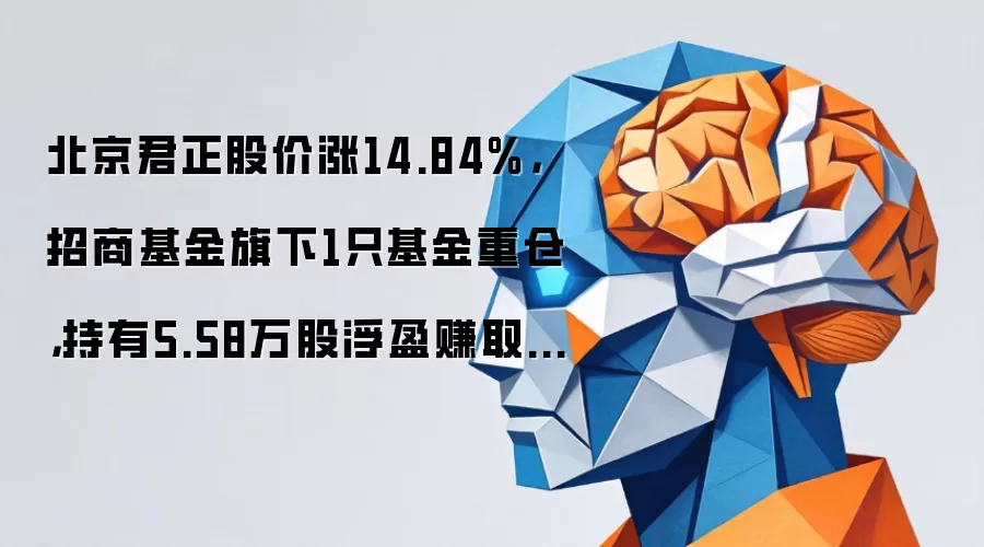 北京君正股价大涨14.84%：招商基金单只产品重仓5.58万股：单日浮盈达123.88万元