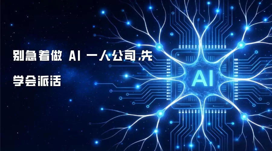 别急着做 AI 一人公司,先学会派活