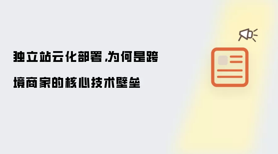 独立站云化部署,为何是跨境商家的核心技术壁垒