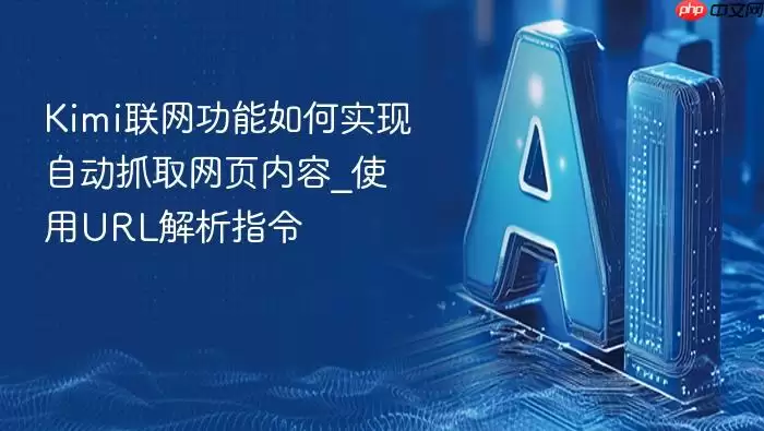 Kimi联网功能怎样通过URL解析指令自动抓取网页内容_实现步骤详解