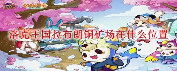 洛克王国拉布朗铜矿场位于何处