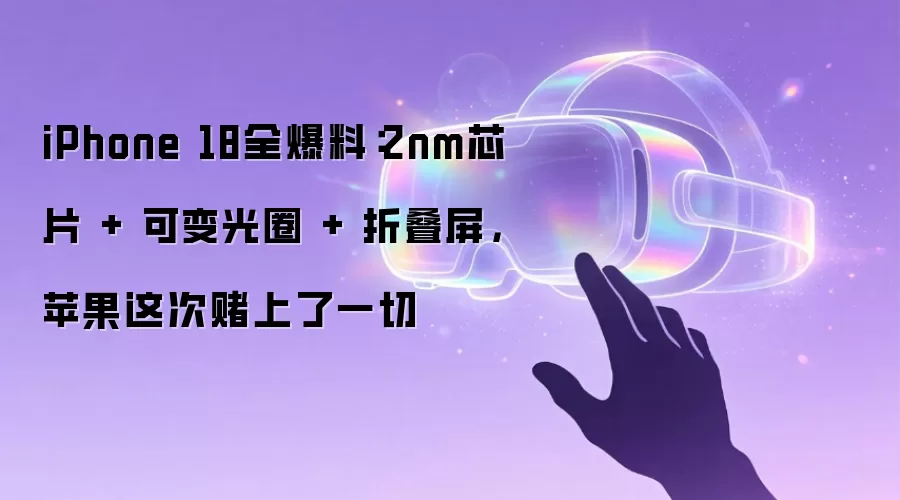 iPhone 18全爆料：2nm芯片 + 可变光圈 + 折叠屏，苹果这次赌上了一切