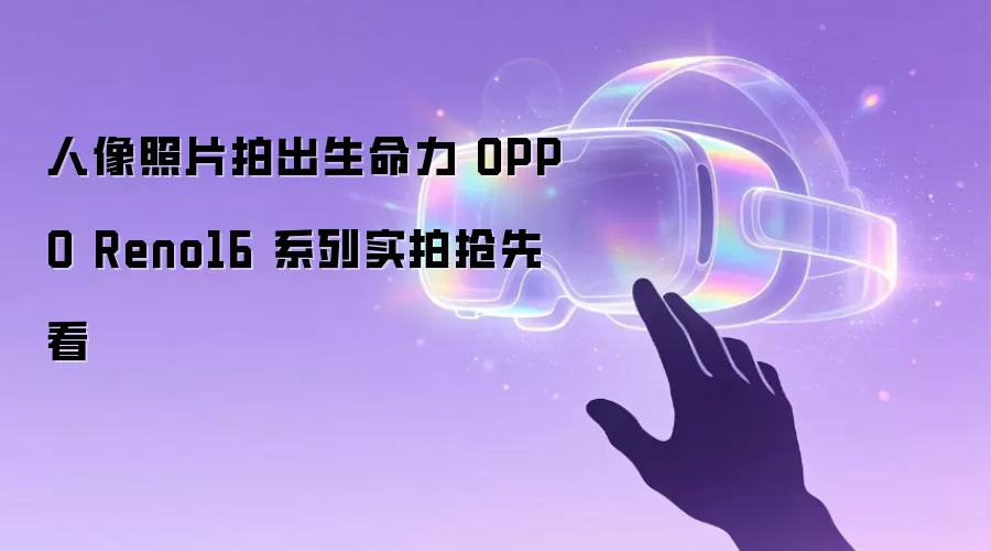 人像照片拍出生命力 OPPO Reno16 系列实拍抢先看