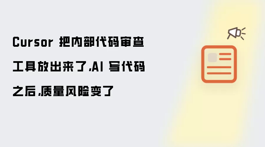Cursor 把内部代码审查工具放出来了，AI 写代码之后，质量风险变了
