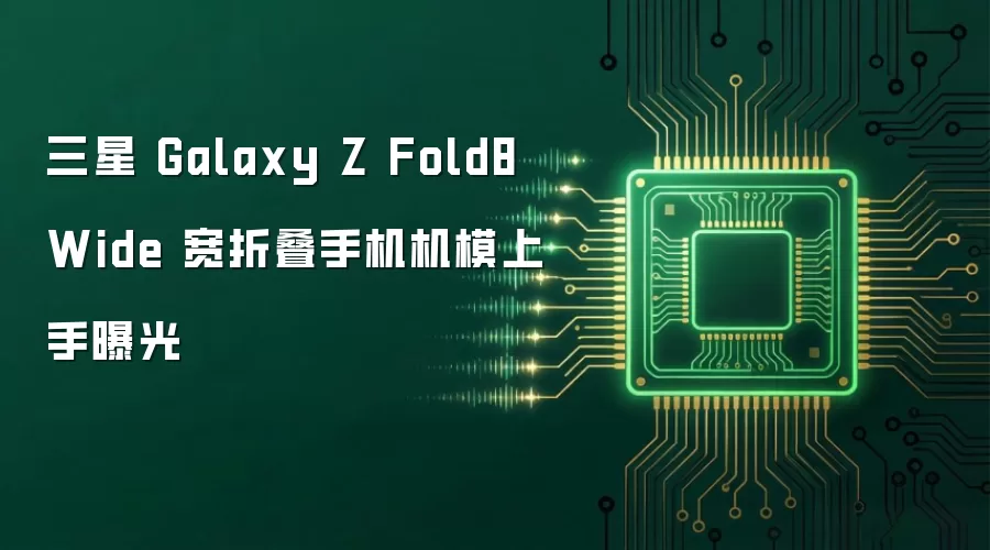 三星 Galaxy Z Fold8 Wide 宽折叠手机实机模型上手图流出