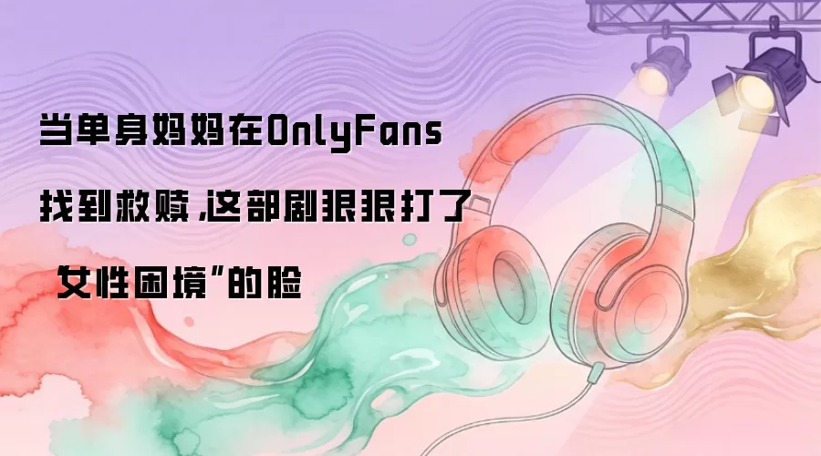 当单身妈妈在OnlyFans找到救赎,这部剧狠狠打了
