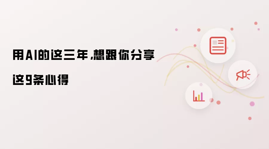用AI的这三年，想跟你分享这9条心得