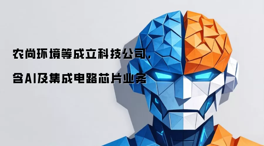 农尚环境等成立科技公司，含AI及集成电路芯片业务