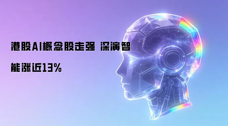 港股AI板块普涨：深演智能领跑飙升近13%