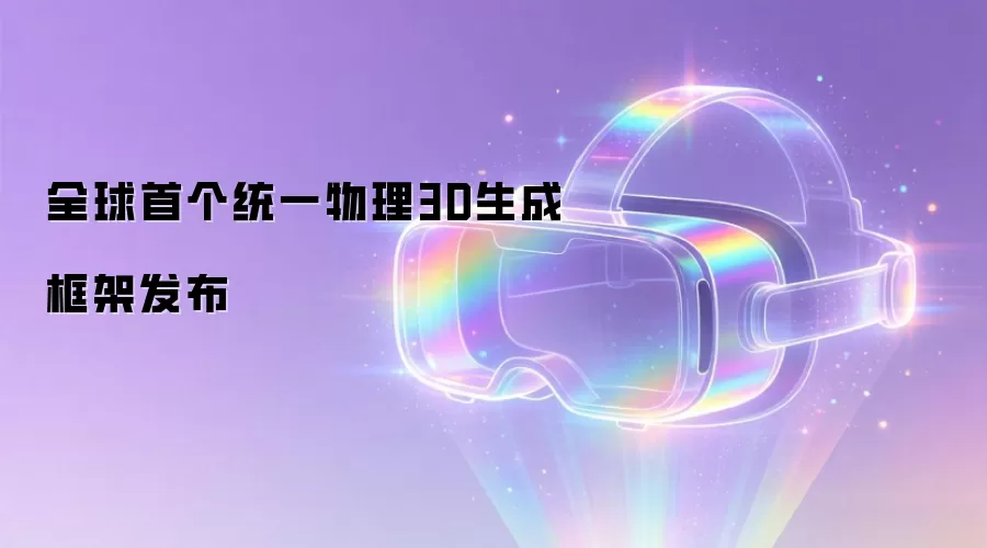 全球首创统一物理3D生成框架正式问世