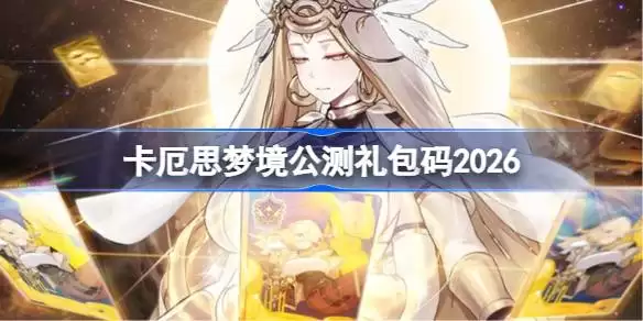 卡厄思梦境2026公测兑换码最新详情