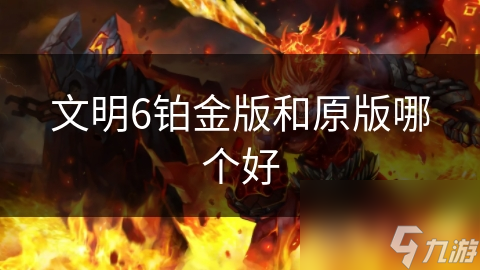 文明6铂金版和原版哪个好