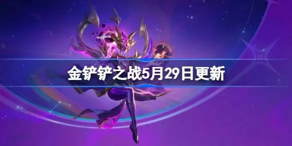 金铲铲之战17.4版本5月29日更新公告：最新版本全部更新内容详解