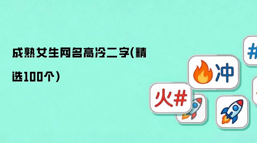 高冷系二字网名_成熟女生昵称精选100例