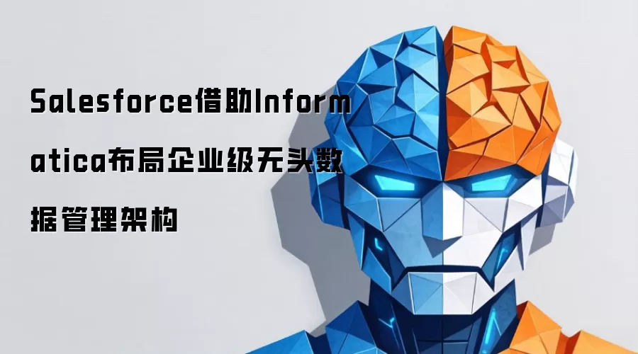 Salesforce联合Informatica推进企业级无头数据架构战略