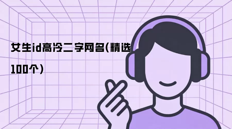 高冷系女生二字昵称：精选100个网名推荐