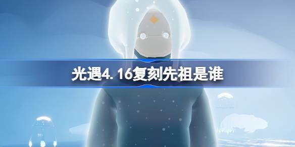 光遇4月16日母语者先祖复刻一览