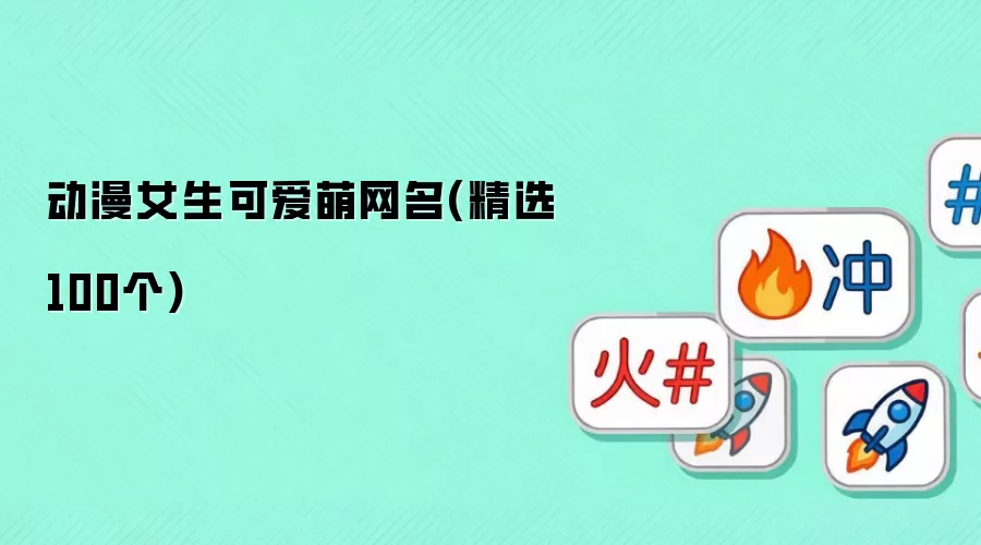 动漫女生可爱萌网名_精选100个超甜昵称推荐