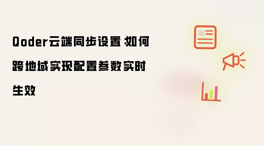 Qoder云端同步配置：跨地域部署如何确保参数实时更新
