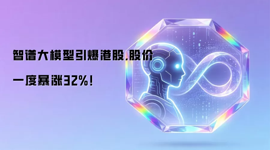 智谱大模型震撼港股：股价单日狂飙32%创纪录